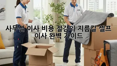 사무실 이사, 비용 절감의 지름길! 셀프 이사 완벽 가이드