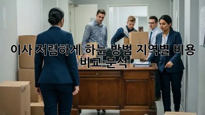 이사 저렴하게 하는 방법? 지역별 비용 비교 분석!